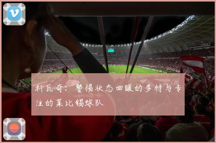 科瓦奇：警惕状态回暖的多特与专注的莱比锡球队