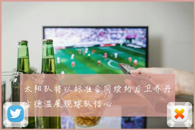 太阳队将以标准合同续约后卫乔丹古德温展现球队信心