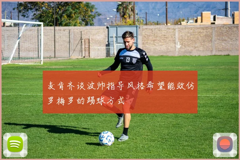 麦肯齐谈波帅指导风格希望能效仿罗梅罗的踢球方式