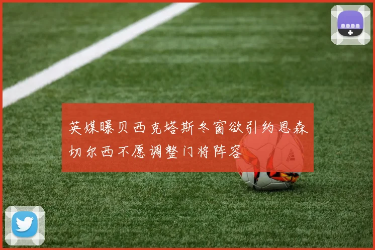 英媒曝贝西克塔斯冬窗欲引约恩森切尔西不愿调整门将阵容