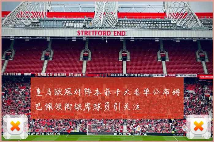皇马欧冠对阵本菲卡大名单公布姆巴佩领衔缺席球员引关注