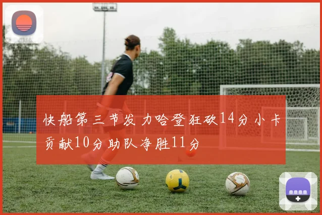 快船第三节发力哈登狂砍14分小卡贡献10分助队净胜11分