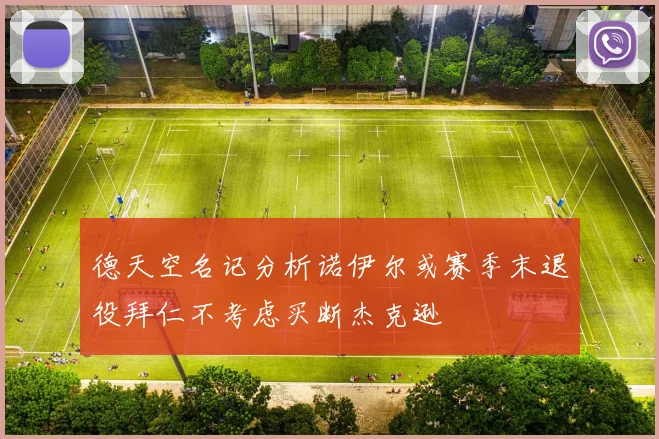 德天空名记分析诺伊尔或赛季末退役拜仁不考虑买断杰克逊