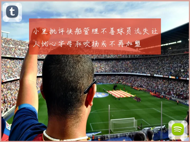 小里批评快船管理不善球员流失让人忧心字母和吹杨或不再加盟