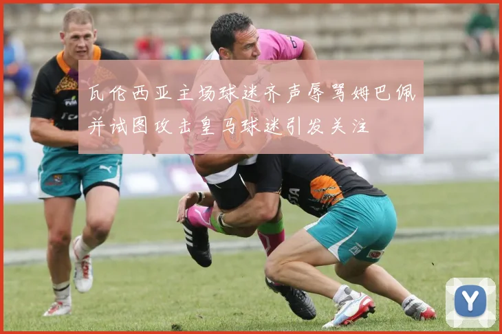 瓦伦西亚主场球迷齐声辱骂姆巴佩并试图攻击皇马球迷引发关注