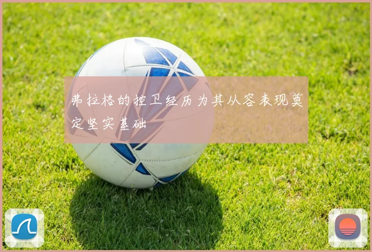 弗拉格的控卫经历为其从容表现奠定坚实基础