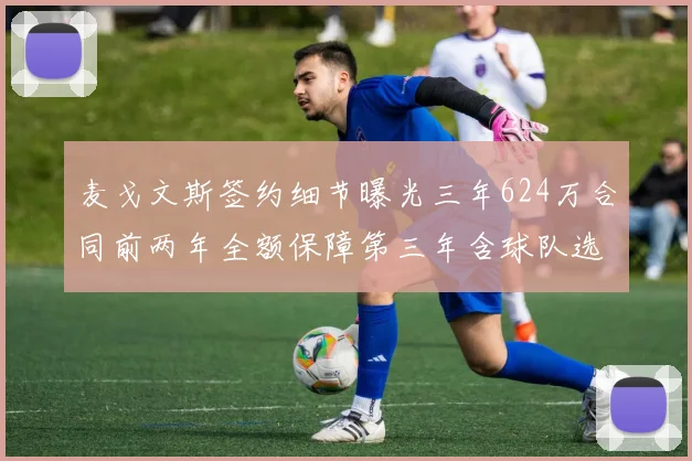 麦戈文斯签约细节曝光三年624万合同前两年全额保障第三年含球队选项