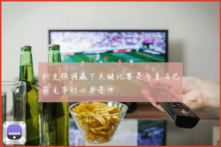 科克强调赢下关键比赛是与皇马巴萨竞争的必要条件