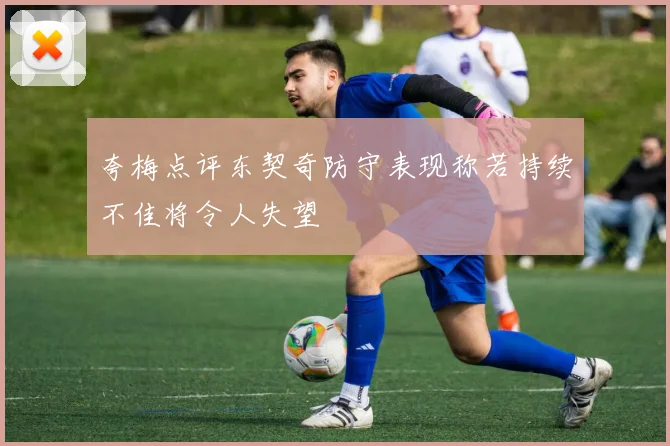 夸梅点评东契奇防守表现称若持续不佳将令人失望