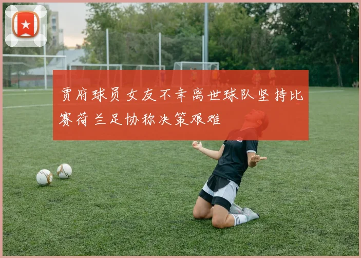 贾府球员女友不幸离世球队坚持比赛荷兰足协称决策艰难
